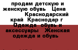 продам детскую и женскую обувь › Цена ­ 200-600 - Краснодарский край, Краснодар г. Одежда, обувь и аксессуары » Женская одежда и обувь   